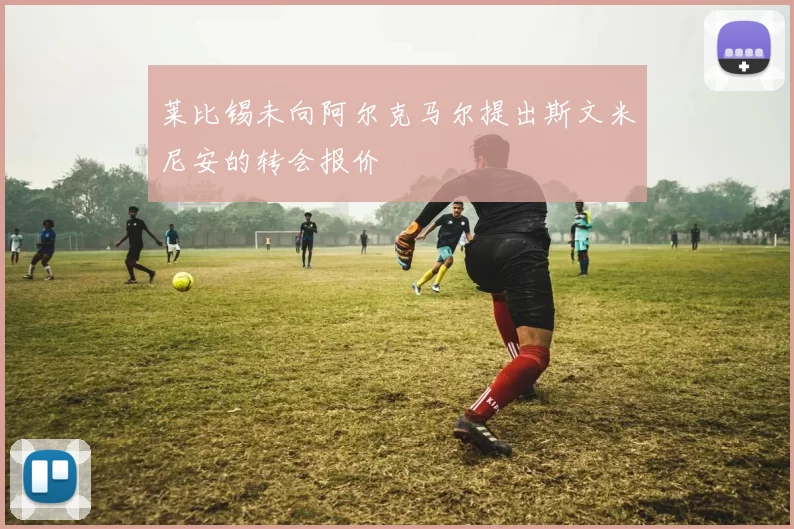 莱比锡未向阿尔克马尔提出斯文米尼安的转会报价