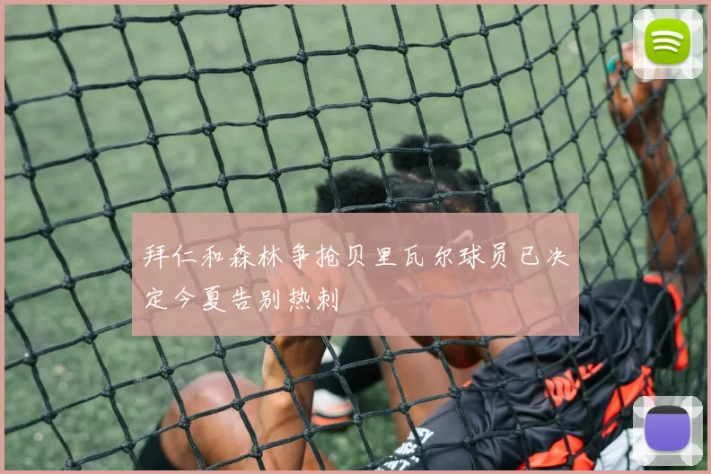 拜仁和森林争抢贝里瓦尔球员已决定今夏告别热刺