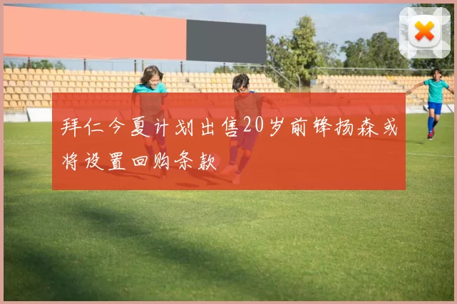 拜仁今夏计划出售20岁前锋扬森或将设置回购条款