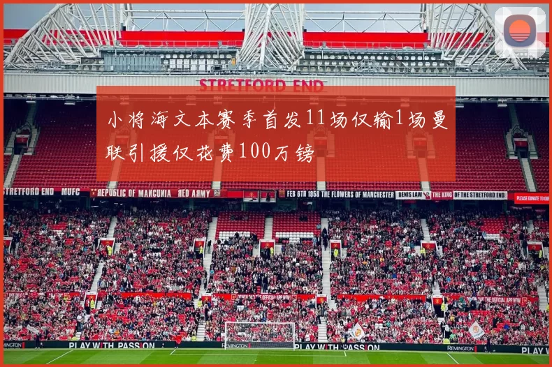 小将海文本赛季首发11场仅输1场曼联引援仅花费100万镑