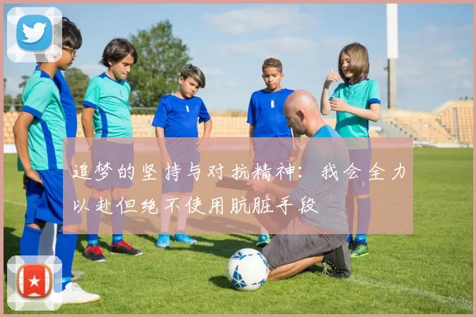 追梦的坚持与对抗精神：我会全力以赴但绝不使用肮脏手段