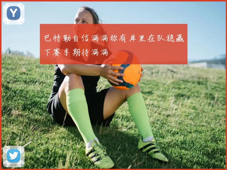 巴特勒自信满满称有库里在队稳赢下赛季期待满满